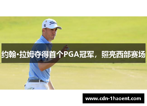 约翰·拉姆夺得首个PGA冠军,照亮西部赛场 约翰·拉姆夺得首个PGA冠军,照亮西部赛场