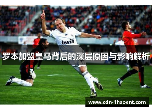 罗本加盟皇马背后的深层原因与影响解析