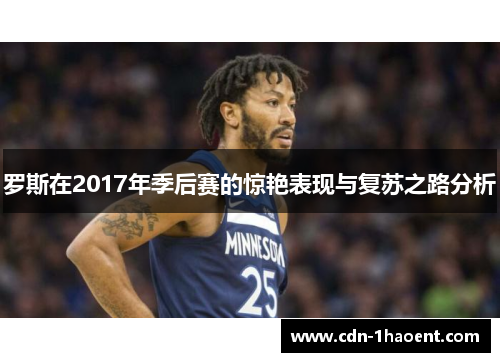 罗斯在2017年季后赛的惊艳表现与复苏之路分析 罗斯在2017年季后赛的惊艳表现与复苏之路分析