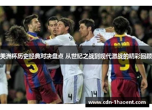美洲杯历史经典对决盘点 从世纪之战到现代激战的精彩回顾 美洲杯历史经典对决盘点 从世纪之战到现代激战的精彩回顾