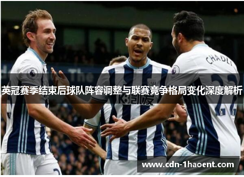 英冠赛季结束后球队阵容调整与联赛竞争格局变化深度解析 英冠赛季结束后球队阵容调整与联赛竞争格局变化深度解析