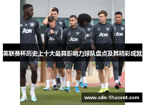 英联赛杯历史上十大最具影响力球队盘点及其精彩成就