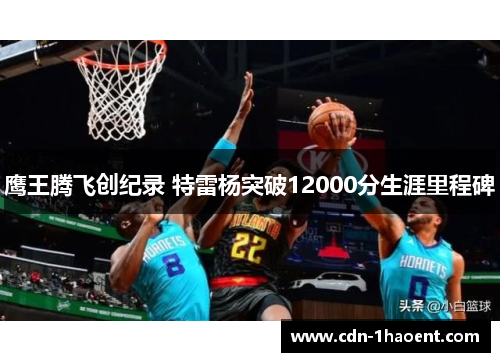 鹰王腾飞创纪录 特雷杨突破12000分生涯里程碑