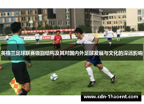 英格兰足球联赛级别结构及其对国内外足球发展与文化的深远影响
