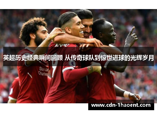 英超历史经典瞬间回顾 从传奇球队到惊世进球的光辉岁月