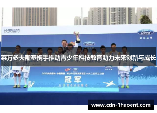 莱万多夫斯基携手推动青少年科技教育助力未来创新与成长
