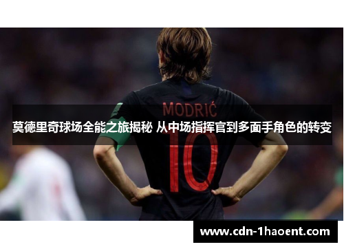 莫德里奇球场全能之旅揭秘 从中场指挥官到多面手角色的转变