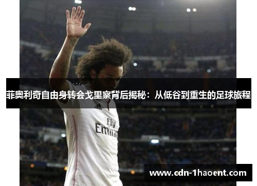 菲奥利奇自由身转会戈里察背后揭秘：从低谷到重生的足球旅程