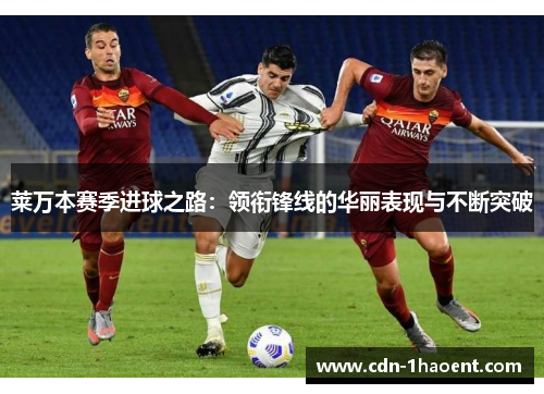 莱万本赛季进球之路：领衔锋线的华丽表现与不断突破