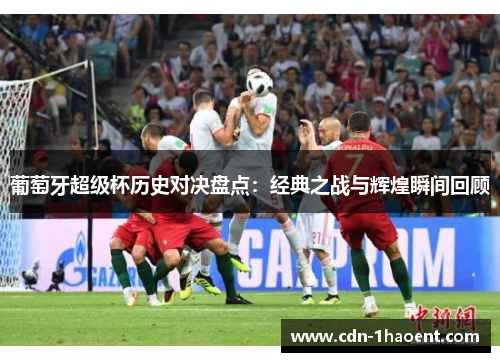 葡萄牙超级杯历史对决盘点：经典之战与辉煌瞬间回顾