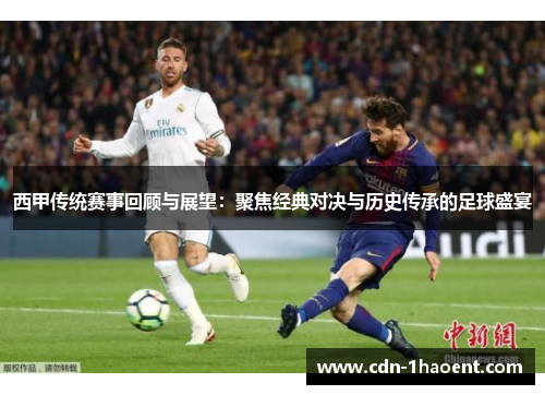 西甲传统赛事回顾与展望：聚焦经典对决与历史传承的足球盛宴