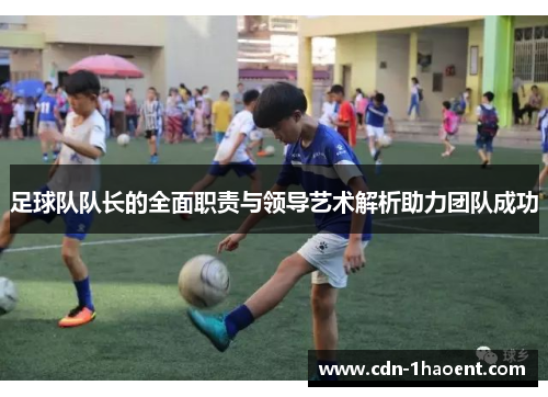 足球队队长的全面职责与领导艺术解析助力团队成功 足球队队长的全面职责与领导艺术解析助力团队成功