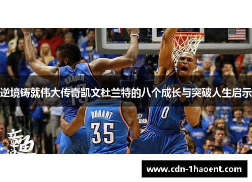 逆境铸就伟大传奇凯文杜兰特的八个成长与突破人生启示