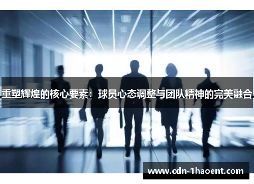 重塑辉煌的核心要素：球员心态调整与团队精神的完美融合