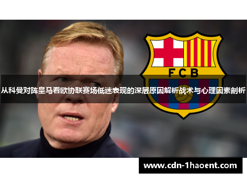 从科曼对阵皇马看欧协联赛场低迷表现的深层原因解析战术与心理因素剖析