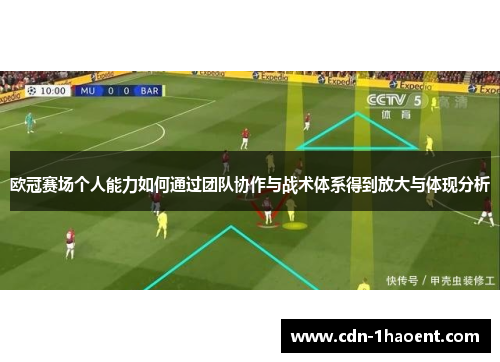 欧冠赛场个人能力如何通过团队协作与战术体系得到放大与体现分析