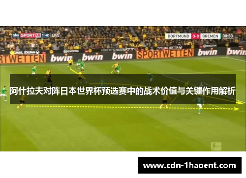 阿什拉夫对阵日本世界杯预选赛中的战术价值与关键作用解析