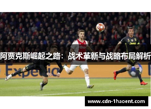 阿贾克斯崛起之路:战术革新与战略布局解析 阿贾克斯崛起之路:战术革新与战略布局解析