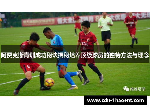 阿贾克斯青训成功秘诀揭秘培养顶级球员的独特方法与理念