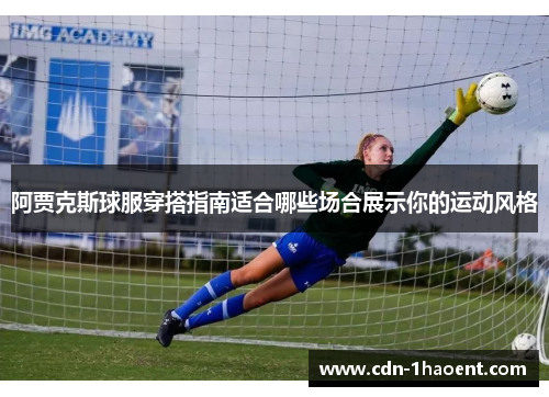 阿贾克斯球服穿搭指南适合哪些场合展示你的运动风格 阿贾克斯球服穿搭指南适合哪些场合展示你的运动风格