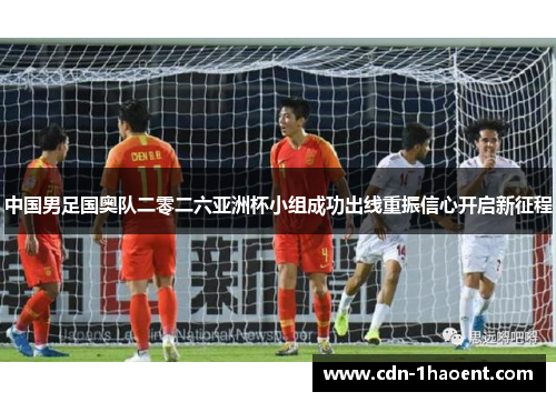 中国男足国奥队二零二六亚洲杯小组成功出线重振信心开启新征程