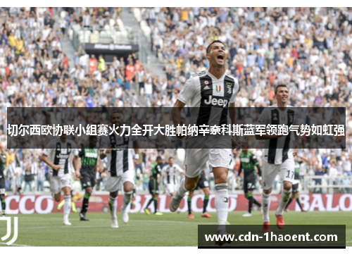 切尔西欧协联小组赛火力全开大胜帕纳辛奈科斯蓝军领跑气势如虹强