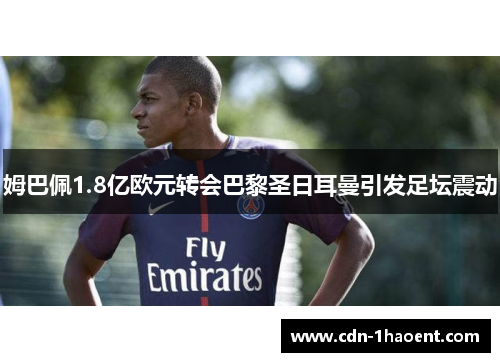 姆巴佩1.8亿欧元转会巴黎圣日耳曼引发足坛震动